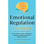 Emotional Regulation for Adults: How to Reduce Anxiety, Manage Your Feelings, and Begin Dealing with Negative Emotions - Paperback