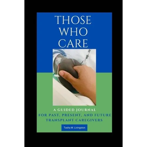 Those Who Care: A Guided Journal for Past, Present, and Future Transplant Caregivers - Paperback