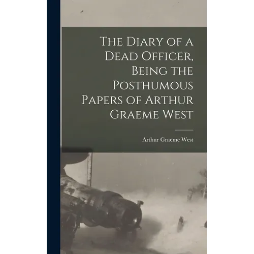 The Diary of a Dead Officer, Being the Posthumous Papers of Arthur Graeme West - Hardcover