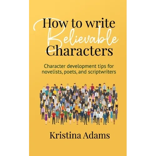 How to Write Believable Characters: Character Development Tips for Novelists, Poets, and Scriptwriters - Paperback