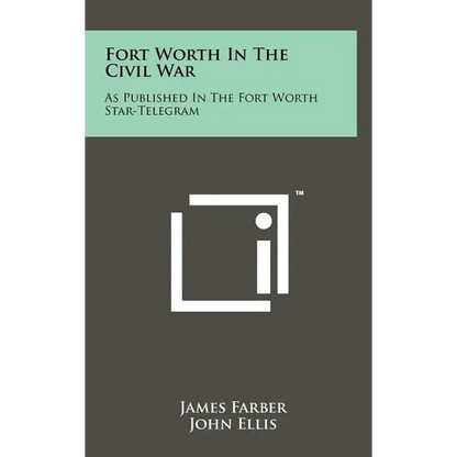 Fort Worth in the Civil War: As Published in the Fort Worth Star-Telegram - Hardcover