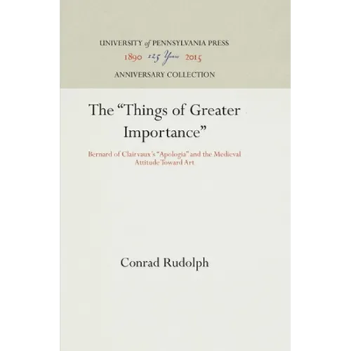 The Things of Greater Importance: Bernard of Clairvaux's Apologia and the Medieval Attitude Toward Art - Hardcover