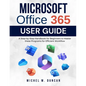 Microsoft Office 365 User Guide: A Step-by-Step Handbook for Beginners to Master these Programs for Efficient Workflow - Paperback