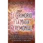 El Grimorio y la Magia Ceremonial: La guía definitiva para lanzar y elaborar hechizos mágicos, prácticas wiccanas y otros secretos de la brujería - Hardcover