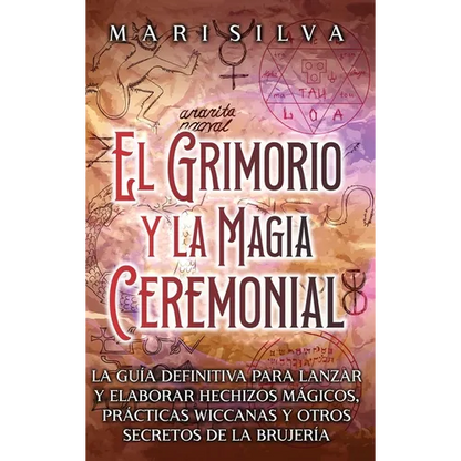 El Grimorio y la Magia Ceremonial: La guía definitiva para lanzar y elaborar hechizos mágicos, prácticas wiccanas y otros secretos de la brujería - Hardcover