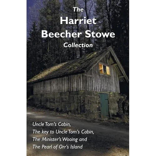The Harriet Beecher Stowe Collection, including Uncle Tom's Cabin, The key to Uncle Tom's Cabin, The Minister's Wooing, and The Pearl of Orr's Island - Hardcover