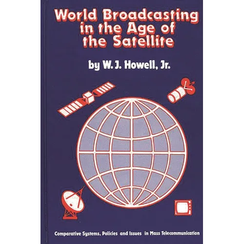 World Broadcasting in the Age of the Satellite: Comparative Systems, Policies and Issues in Mass Telecommunication - Hardcover