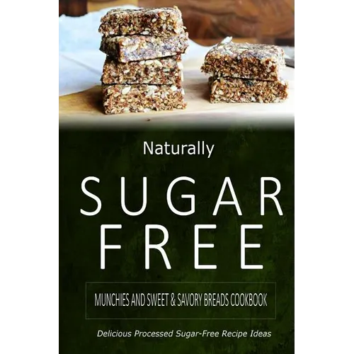 Naturally Sugar-Free - Munchies and Sweet & Savory Breads Cookbook: Delicious Sugar-Free and Diabetic-Friendly Recipes for the Health-Conscious - Paperback
