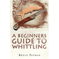 A Beginners Guide to Whittling - Paperback
