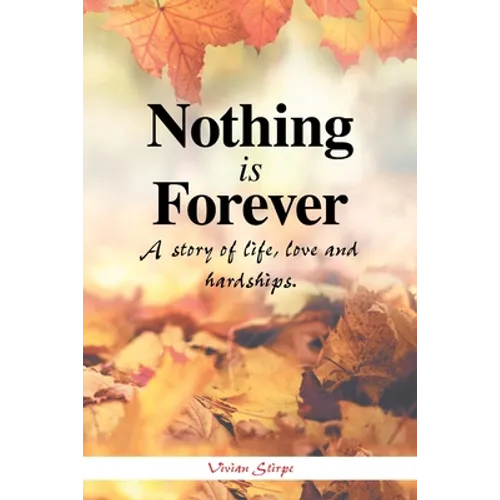 Nothing Is Forever: A Story of Life, Love and Hardships. - Paperback