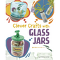 Clever Crafts with Glass Jars - Hardcover