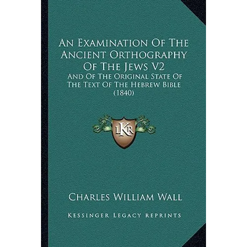 An Examination Of The Ancient Orthography Of The Jews V2: And Of The Original State Of The Text Of The Hebrew Bible (1840) - Paperback