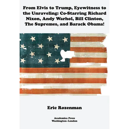 From Elvis to Trump, Eyewitness to the Unraveling: Co-Starring Richard Nixon, Andy Warhol, Bill Clinton, the Supremes, and Barack Obama - Paperback