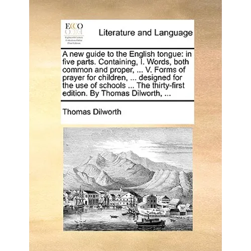 A New Guide to the English Tongue: In Five Parts. Containing, I. Words, Both Common and Proper, ... V. Forms of Prayer for Children, ... Designed for - Paperback