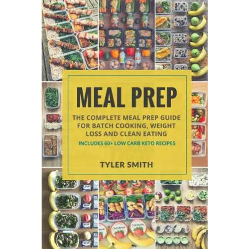 Meal Prep: The Complete Meal Prep Guide for Batch Cooking, Weight Loss and Clean Eating - Includes 60+ Low Carb Keto Recipes - Paperback
