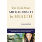 The Truth About Air Electricity & Health: A guide on the use of air ionization and other natural approaches for 21st century health issues - Paperback