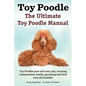 Toy Poodles. the Ultimate Toy Poodle Manual. Toy Poodles Pros and Cons, Size, Training, Temperament, Health, Grooming, Daily Care All Included. - Paperback