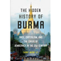 The Hidden History of Burma: Race, Capitalism, and the Crisis of Democracy in the 21st Century - Hardcover