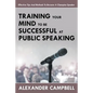 Training Your Mind To Be Successful At Public Speaking: Effective Tips And Methods To Become A Champion Speaker - Paperback