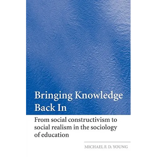 Bringing Knowledge Back in: From Social Constructivism to Social Realism in the Sociology of Education - Paperback