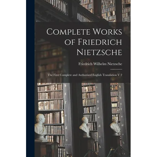 Complete Works of Friedrich Nietzsche: The First Complete and Authorised English Translation V 2 - Paperback