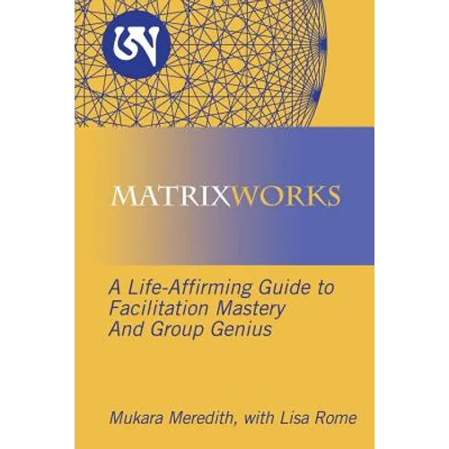 Matrixworks: A Life-Affirming Guide to Facilitation Mastery and Group Genius - Paperback
