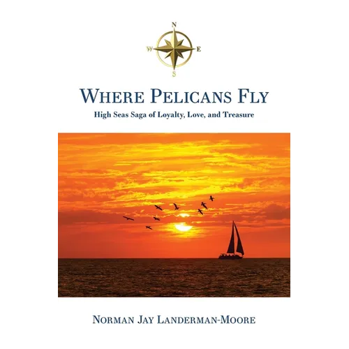 Where Pelicans Fly: High Seas Saga of Loyalty, Love, and Treasure - Paperback