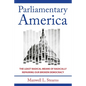 Parliamentary America: The Least Radical Means of Radically Repairing Our Broken Democracy - Hardcover