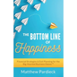The Bottom Line of Happiness: Financial Strategies & Exit Planning for the Big-Hearted Business Owner - Paperback