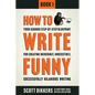 How To Write Funny: Your Serious, Step-By-Step Blueprint For Creating Incredibly, Irresistibly, Successfully Hilarious Writing - Paperback