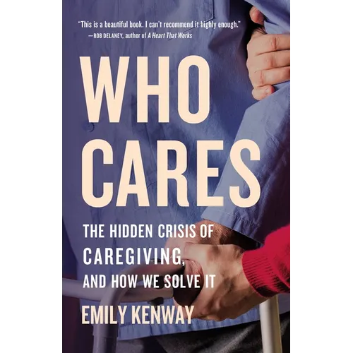 Who Cares: The Hidden Crisis of Caregiving, and How We Solve It - Hardcover