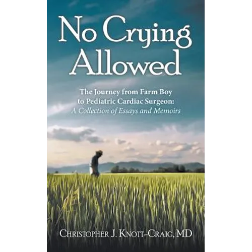 No Crying Allowed: The Journey from Farm Boy to Pediatric Cardiac Surgeon: a Collection of Essays and Memoirs - Paperback