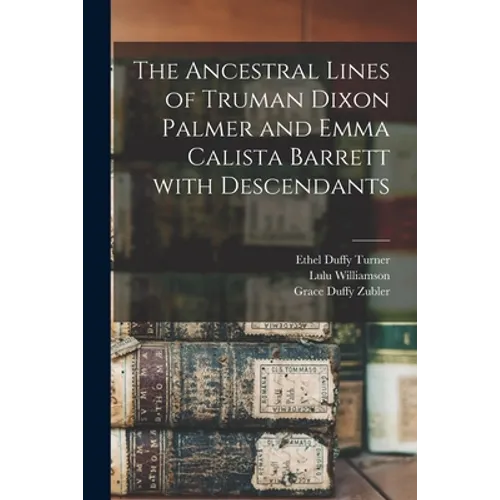 The Ancestral Lines of Truman Dixon Palmer and Emma Calista Barrett With Descendants - Paperback