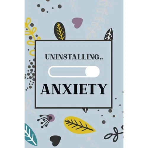 Uninstalling Anxiety: Bucket List for Exercises to Soothe Stress and Eliminate Anxiety Wherever You Are, Starting and Ending Every Day With - Paperback