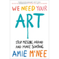 We Need Your Art: Stop Messing Around and Make Something - Hardcover