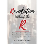 Revolution Without the R: Helping Our Newest Generations Turn Revolution into Evolution and Change US Politics Forever - Paperback