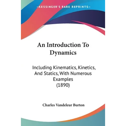 An Introduction To Dynamics: Including Kinematics, Kinetics, And Statics, With Numerous Examples (1890) - Paperback