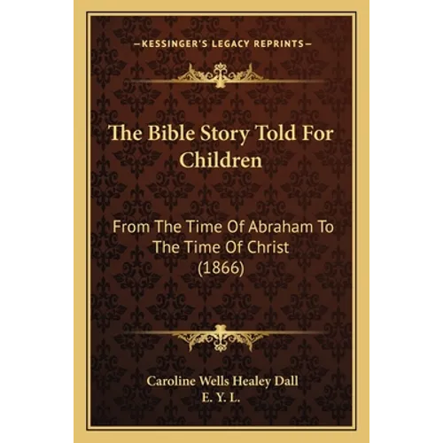 The Bible Story Told For Children: From The Time Of Abraham To The Time Of Christ (1866) - Paperback