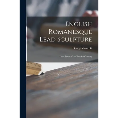 English Romanesque Lead Sculpture: Lead Fonts of the Twelfth Century - Paperback