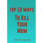 Top 10 Ways To Kill Your Mom - Paperback