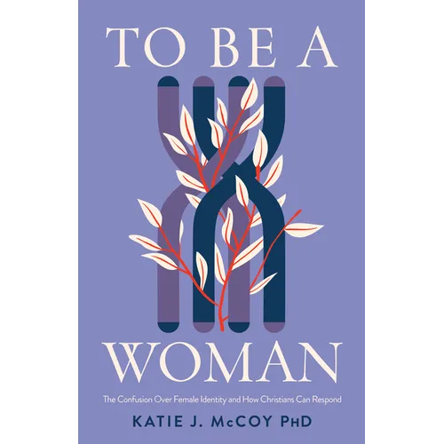 To Be a Woman: The Confusion Over Female Identity and How Christians Can Respond - Paperback