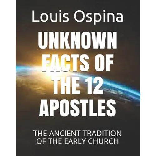 Unknown Facts of the 12 Apostles: The Ancient Tradition of the Early Church - Paperback
