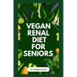 Vegan Renal Diet for Seniors: Delectable Wholesome Recipes to Prevent and Manage Kidney Diseases - Paperback