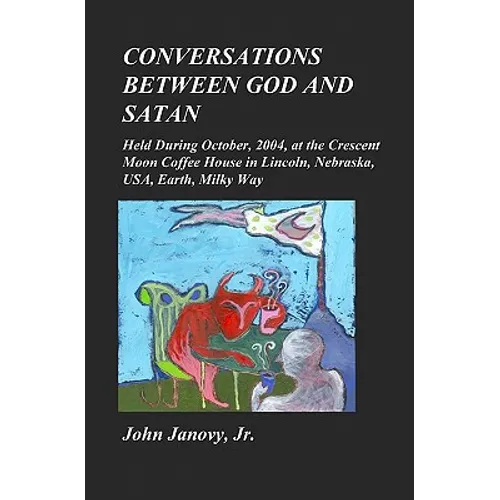 Conversations between God and Satan: Held at the Crescent Moon Coffee House in Lincoln, Nebraska, USA, Earth, Milky Way - Paperback