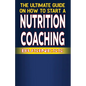 The Ultimate Guide on How To Start a Nutrition Coaching Business - Paperback
