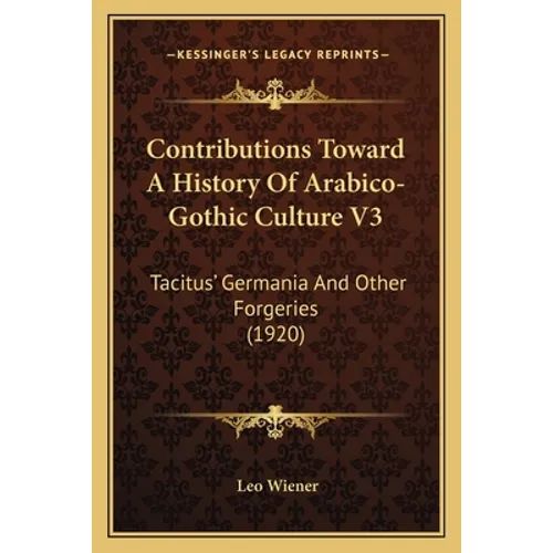 Contributions Toward A History Of Arabico-Gothic Culture V3: Tacitus' Germania And Other Forgeries (1920) - Paperback