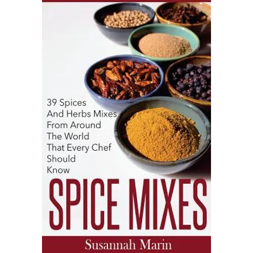 Spice Mixes: 39 Spices And Herbs Mixes From Around The World That Every Chef Should Know - Paperback