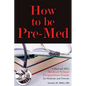 How to Be Pre-Med: A Harvard MD's Medical School Preparation Guide for Students and Parents - Paperback