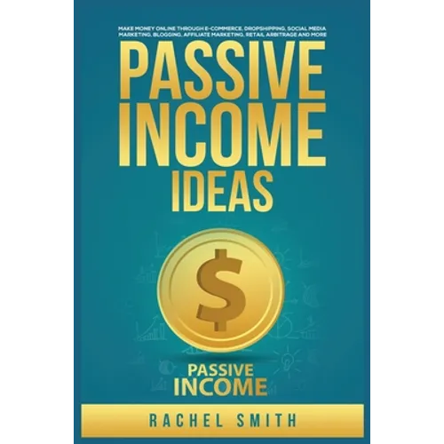 Passive Income Ideas: Make Money Online through E-Commerce, Dropshipping, Social Media Marketing, Blogging, Affiliate Marketing, Retail Arbitrage and - Paperback