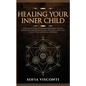 Healing Your Inner Child: Release Emotional Blocks, Overcome Trauma, Build Self-Love, And Live A Life Of Authentic Happiness - Paperback